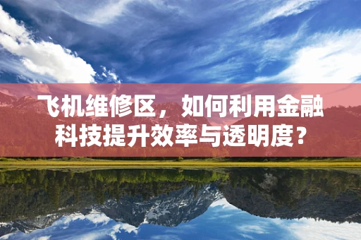 飞机维修区，如何利用金融科技提升效率与透明度？