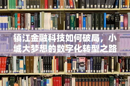 镇江金融科技如何破局，小城大梦想的数字化转型之路？