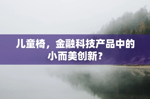 儿童椅，金融科技产品中的小而美创新？