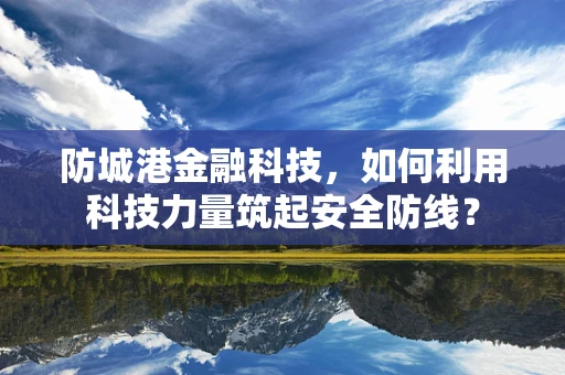 防城港金融科技，如何利用科技力量筑起安全防线？