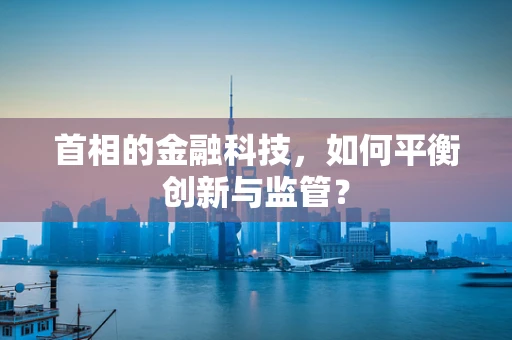 首相的金融科技，如何平衡创新与监管？