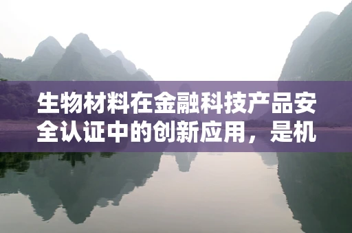 生物材料在金融科技产品安全认证中的创新应用，是机遇还是挑战？