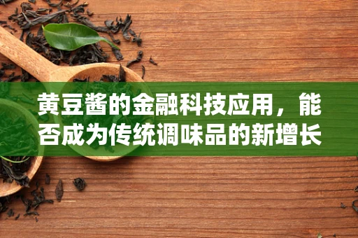 黄豆酱的金融科技应用，能否成为传统调味品的新增长点？