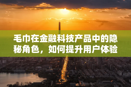 毛巾在金融科技产品中的隐秘角色，如何提升用户体验的未解之谜？