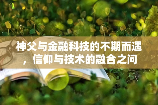 神父与金融科技的不期而遇，信仰与技术的融合之问