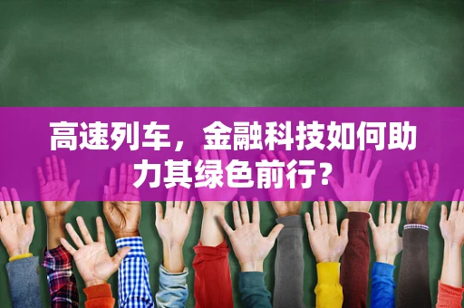 高速列车，金融科技如何助力其绿色前行？