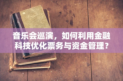 音乐会巡演，如何利用金融科技优化票务与资金管理？