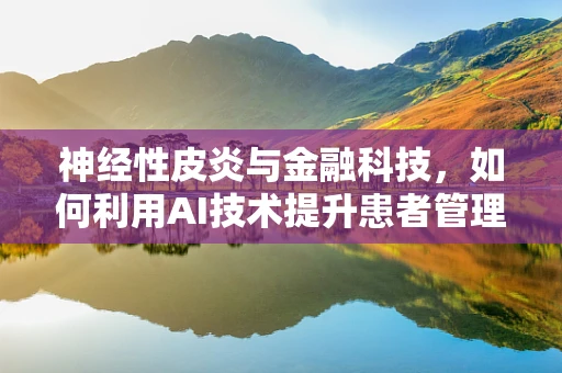 神经性皮炎与金融科技，如何利用AI技术提升患者管理体验？