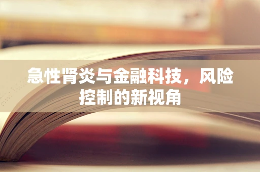 急性肾炎与金融科技，风险控制的新视角