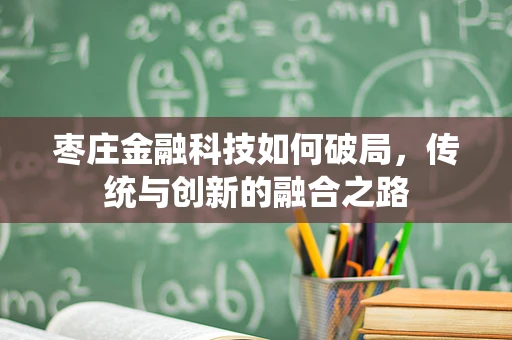 枣庄金融科技如何破局，传统与创新的融合之路