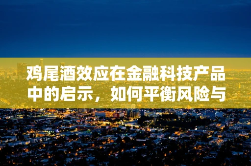鸡尾酒效应在金融科技产品中的启示，如何平衡风险与收益？
