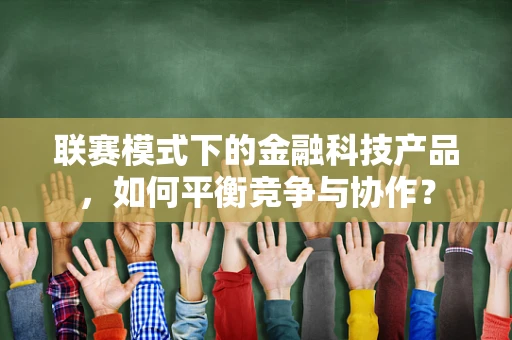 联赛模式下的金融科技产品，如何平衡竞争与协作？