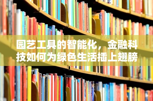 园艺工具的智能化，金融科技如何为绿色生活插上翅膀？