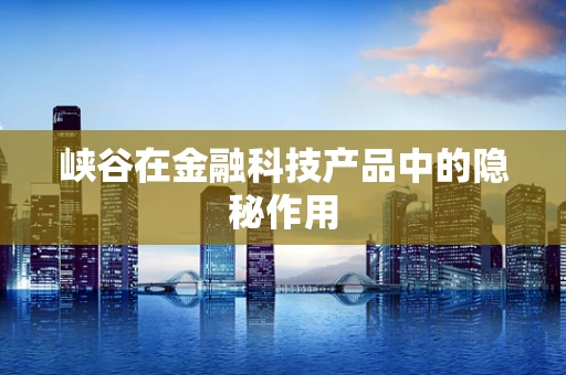 峡谷在金融科技产品中的隐秘作用