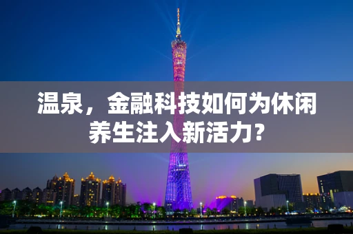 温泉，金融科技如何为休闲养生注入新活力？
