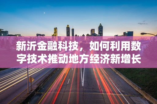 新沂金融科技，如何利用数字技术推动地方经济新增长？