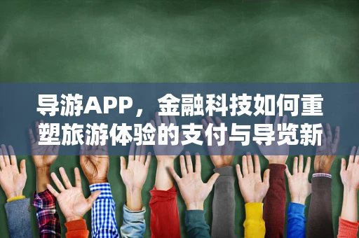 导游APP，金融科技如何重塑旅游体验的支付与导览新模式？