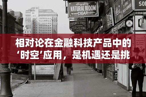 相对论在金融科技产品中的‘时空’应用，是机遇还是挑战？
