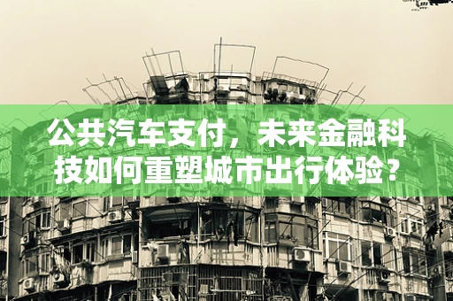 公共汽车支付，未来金融科技如何重塑城市出行体验？