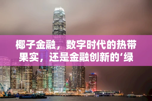 椰子金融，数字时代的热带果实，还是金融创新的‘绿色’障碍？