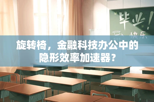 旋转椅，金融科技办公中的隐形效率加速器？