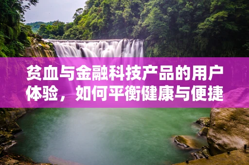 贫血与金融科技产品的用户体验，如何平衡健康与便捷？