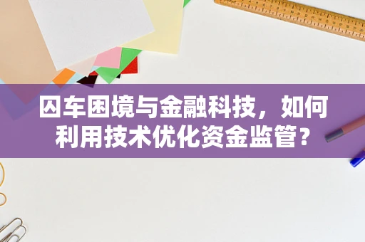 囚车困境与金融科技，如何利用技术优化资金监管？