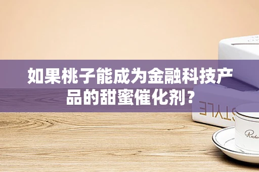 如果桃子能成为金融科技产品的甜蜜催化剂？