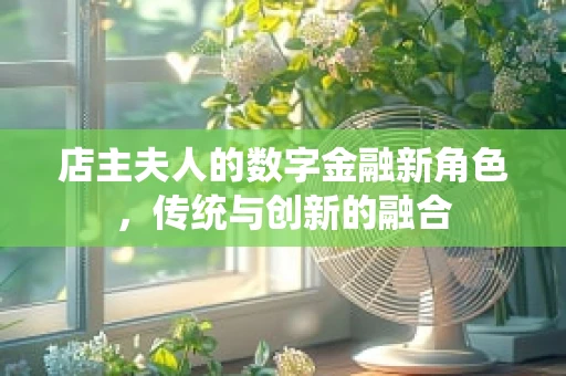 店主夫人的数字金融新角色，传统与创新的融合