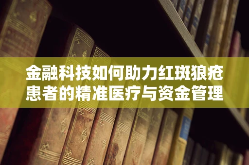 金融科技如何助力红斑狼疮患者的精准医疗与资金管理？