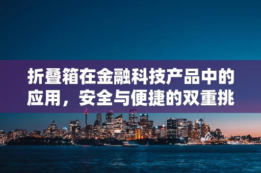 折叠箱在金融科技产品中的应用，安全与便捷的双重挑战？