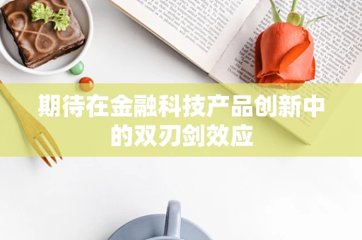 期待在金融科技产品创新中的双刃剑效应