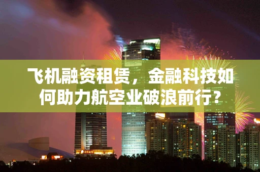 飞机融资租赁，金融科技如何助力航空业破浪前行？