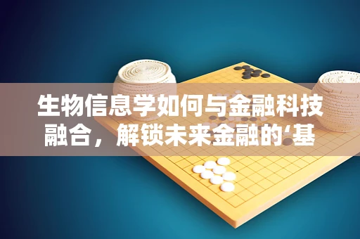 生物信息学如何与金融科技融合，解锁未来金融的‘基因’？