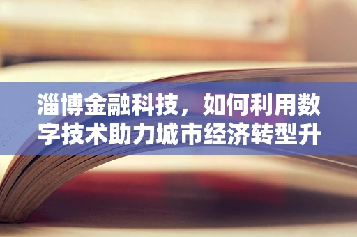 淄博金融科技，如何利用数字技术助力城市经济转型升级？