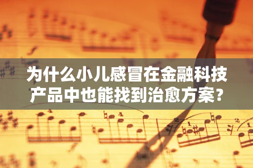 为什么小儿感冒在金融科技产品中也能找到治愈方案？