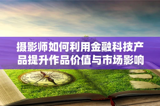 摄影师如何利用金融科技产品提升作品价值与市场影响力？