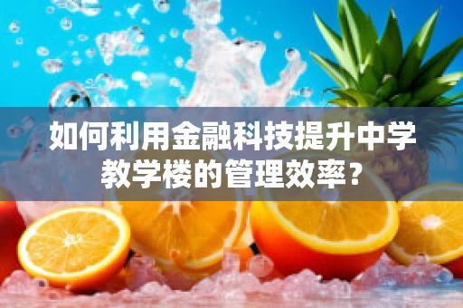 如何利用金融科技提升中学教学楼的管理效率？