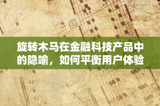 旋转木马在金融科技产品中的隐喻，如何平衡用户体验与风险控制？