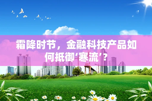 霜降时节，金融科技产品如何抵御‘寒流’？