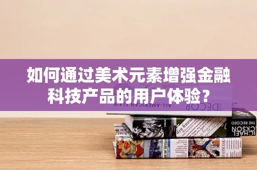 如何通过美术元素增强金融科技产品的用户体验？