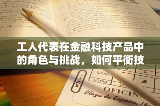 工人代表在金融科技产品中的角色与挑战，如何平衡技术进步与工人权益？