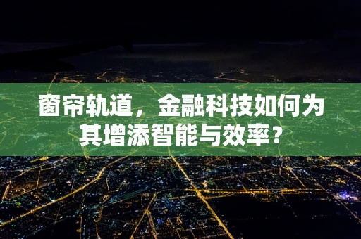 窗帘轨道，金融科技如何为其增添智能与效率？