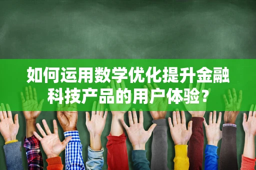如何运用数学优化提升金融科技产品的用户体验？