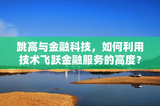 跳高与金融科技，如何利用技术飞跃金融服务的高度？