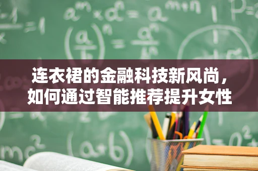 连衣裙的金融科技新风尚，如何通过智能推荐提升女性消费体验？