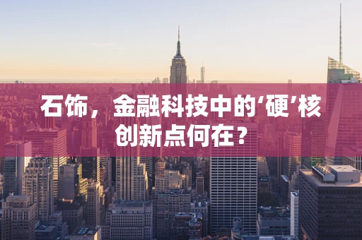 石饰，金融科技中的‘硬’核创新点何在？