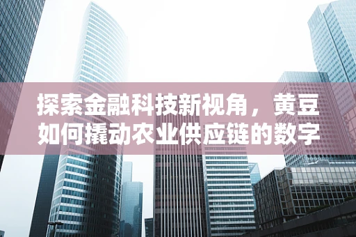 探索金融科技新视角，黄豆如何撬动农业供应链的数字化转型？