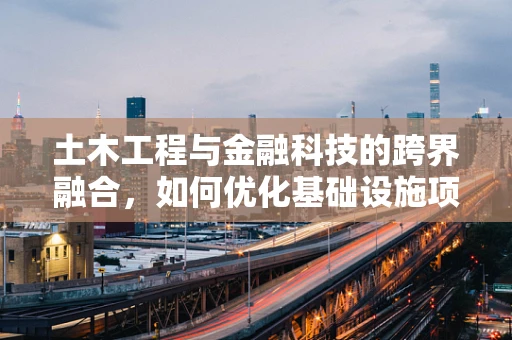 土木工程与金融科技的跨界融合，如何优化基础设施项目的资金管理？
