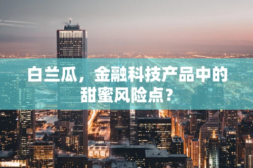 白兰瓜，金融科技产品中的甜蜜风险点？